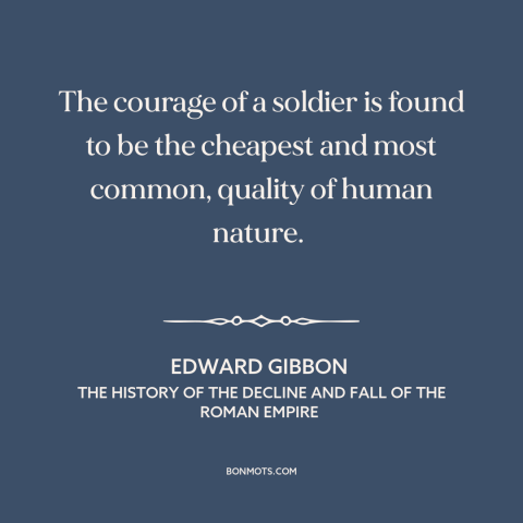 A quote by Edward Gibbon about martial courage: “The courage of a soldier is found to be the cheapest and most common…”