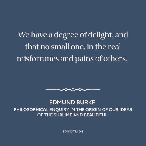 A quote by Edmund Burke about schadenfreude: “We have a degree of delight, and that no small one, in the real…”