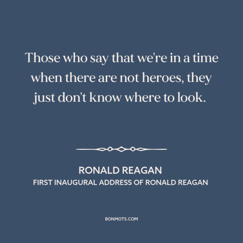 A quote by Ronald Reagan about heroes: “Those who say that we're in a time when there are not heroes, they just…”