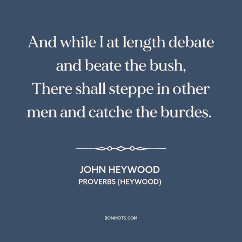 A quote by John Heywood about opportune time: “And while I at length debate and beate the bush, There shall steppe in…”