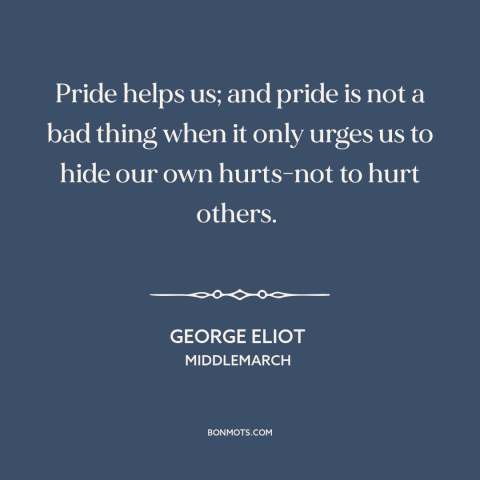 A quote by George Eliot about pride: “Pride helps us; and pride is not a bad thing when it only urges us to hide our…”