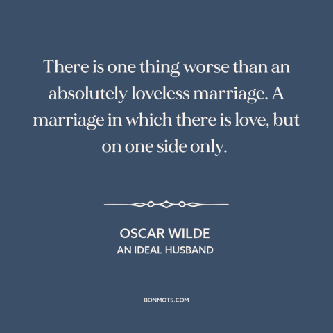 A quote by Oscar Wilde about unrequited love: “There is one thing worse than an absolutely loveless marriage. A marriage…”