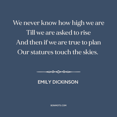 A quote by Emily Dickinson about capacity for greatness: “We never know how high we are Till we are asked to rise And…”