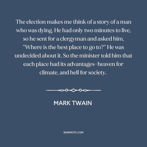 A quote by Mark Twain about heaven and hell: “The election makes me think of a story of a man who was dying.”