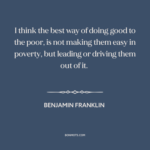 A quote by Benjamin Franklin about the poor: “I think the best way of doing good to the poor, is not making…”