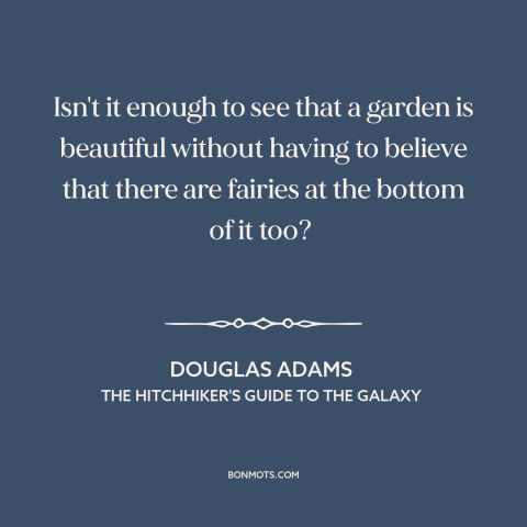 A quote by Douglas Adams about beauty: “Isn't it enough to see that a garden is beautiful without having to believe…”