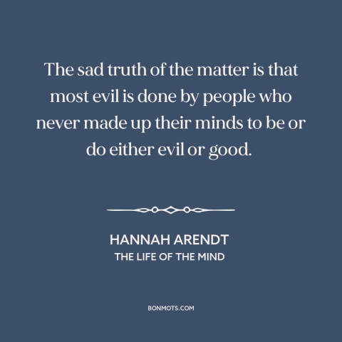 A quote by Hannah Arendt about evil: “The sad truth of the matter is that most evil is done by people who never made up…”