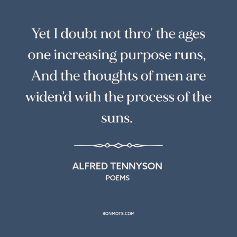 A quote by Alfred Tennyson about nature of history: “Yet I doubt not thro' the ages one increasing purpose runs, And the…”