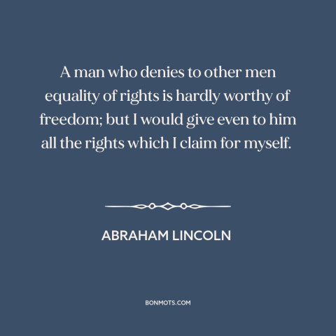 A quote by Abraham Lincoln about equality: “A man who denies to other men equality of rights is hardly worthy of…”