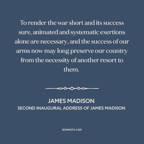 A quote by James Madison about war of 1812: “To render the war short and its success sure, animated and systematic…”