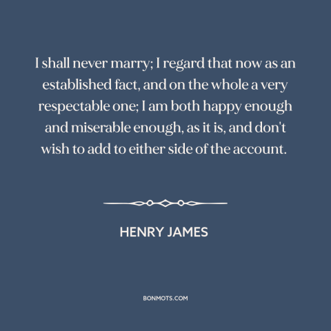 A quote by Henry James about single life: “I shall never marry; I regard that now as an established fact, and on…”