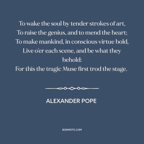 A quote by Alexander Pope about purpose of art: “To wake the soul by tender strokes of art, To raise the genius, and…”