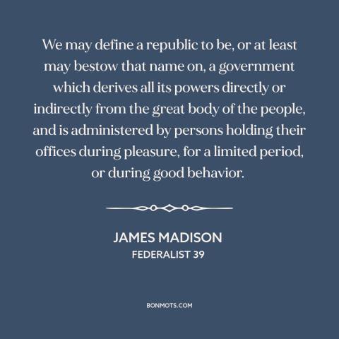 A quote by James Madison about democratic theory: “We may define a republic to be, or at least may bestow that name…”