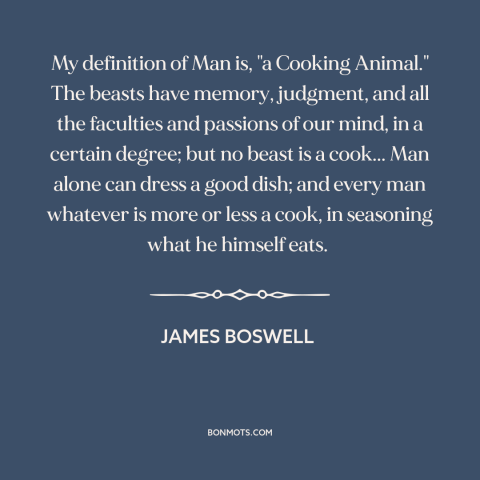 A quote by James Boswell about cooking: “My definition of Man is, "a Cooking Animal." The beasts have memory, judgment, and…”