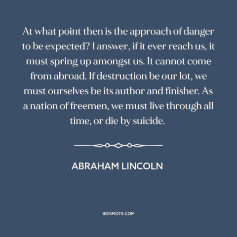 A quote by Abraham Lincoln about American decline: “At what point then is the approach of danger to be expected? I answer…”