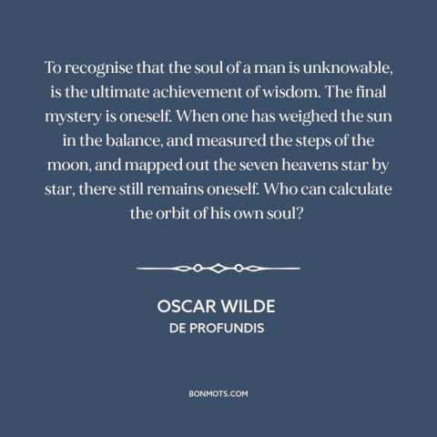 A quote by Oscar Wilde about inner life: “To recognise that the soul of a man is unknowable, is the ultimate achievement…”