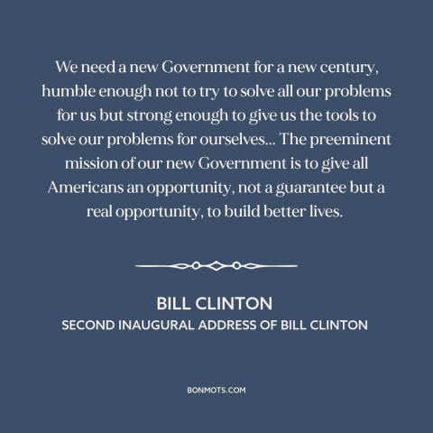 A quote by Bill Clinton about role of government: “We need a new Government for a new century, humble enough not to try…”