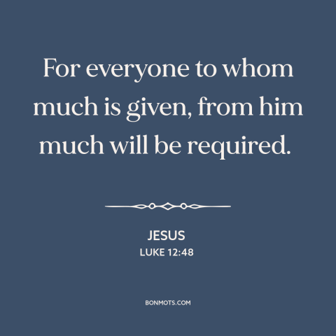 A quote by Jesus about expectations: “For everyone to whom much is given, from him much will be required.”