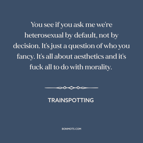 A quote from Trainspotting about sexuality: “You see if you ask me we're heterosexual by default, not by decision. It's…”