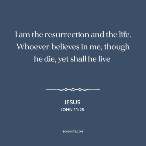 A quote by Jesus about nature of jesus: “I am the resurrection and the life. Whoever believes in me, though he die…”