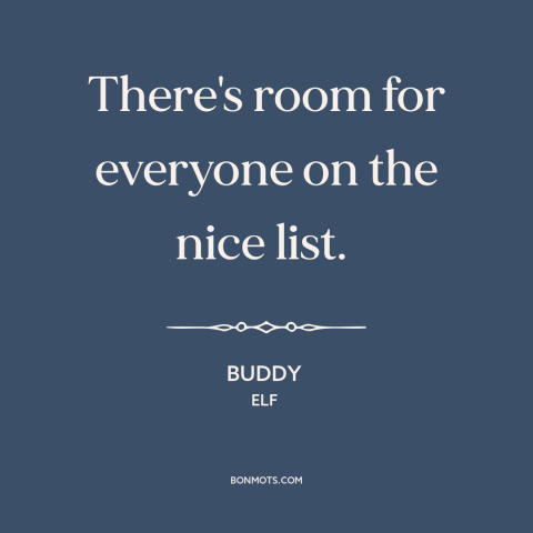 A quote from Elf about christmas: “There's room for everyone on the nice list.”