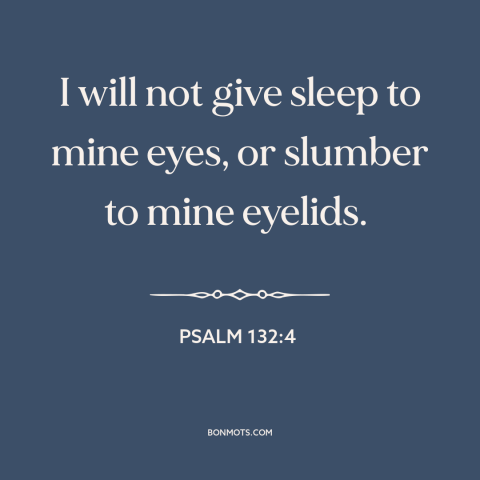 A quote from The Bible about falling asleep: “I will not give sleep to mine eyes, or slumber to mine eyelids.”