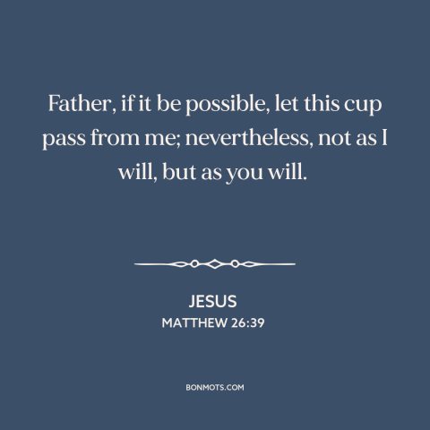 A quote by Jesus about dread: “Father, if it be possible, let this cup pass from me; nevertheless, not as I will…”