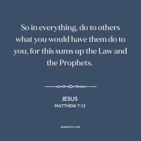 A quote by Jesus about golden rule: “So in everything, do to others what you would have them do to you, for this sums up…”