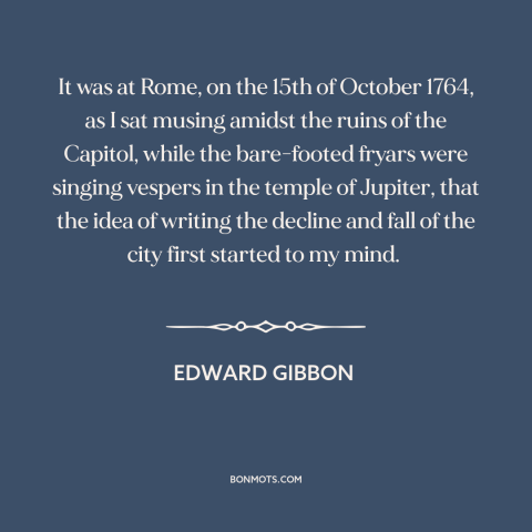 A quote by Edward Gibbon about inspiration: “It was at Rome, on the 15th of October 1764, as I sat musing amidst the…”