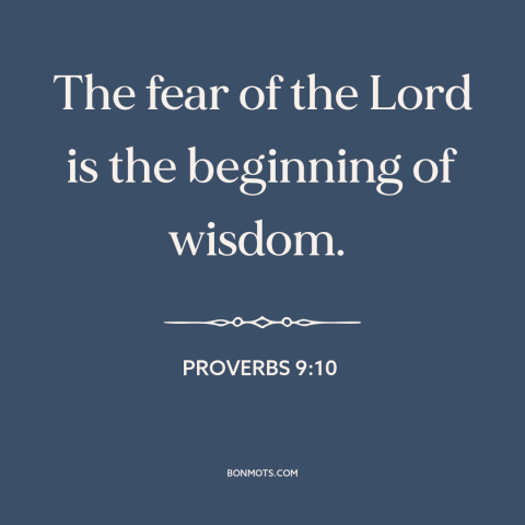 A quote from The Bible about fear of god: “The fear of the Lord is the beginning of wisdom.”