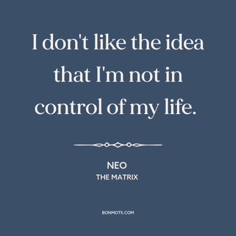 A quote from The Matrix about control of one's life: “I don't like the idea that I'm not in control of my life.”