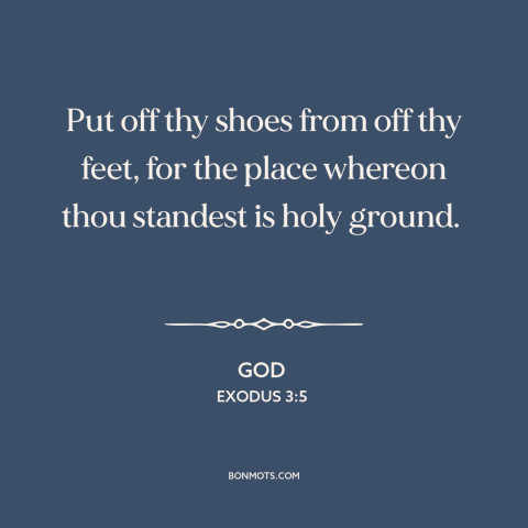 A quote from The Bible about holiness of god: “Put off thy shoes from off thy feet, for the place whereon thou standest…”