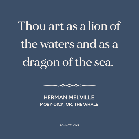 A quote by Herman Melville about whales: “Thou art as a lion of the waters and as a dragon of the sea.”