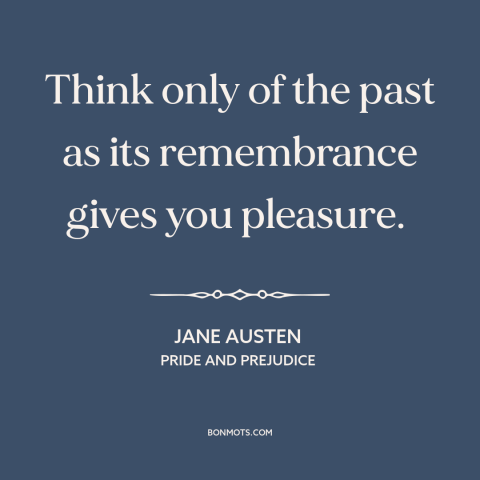 A quote by Jane Austen about the past: “Think only of the past as its remembrance gives you pleasure.”