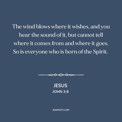 A quote by Jesus about wind: “The wind blows where it wishes, and you hear the sound of it, but cannot tell where…”