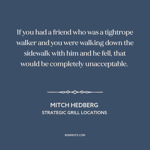 A quote by Mitch Hedberg: “If you had a friend who was a tightrope walker and you were walking down the sidewalk…”