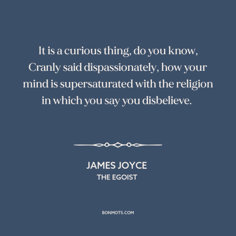 A quote by James Joyce about atheism: “It is a curious thing, do you know, Cranly said dispassionately, how your mind…”