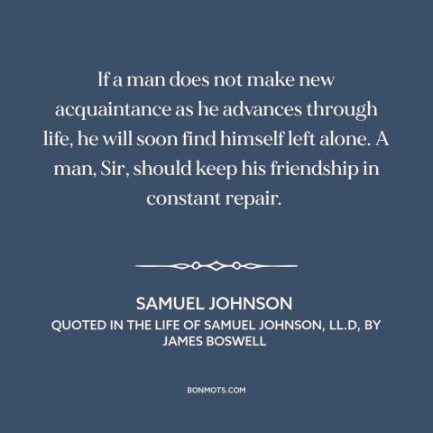 A quote by Samuel Johnson about value of friendship: “If a man does not make new acquaintance as he advances through life…”