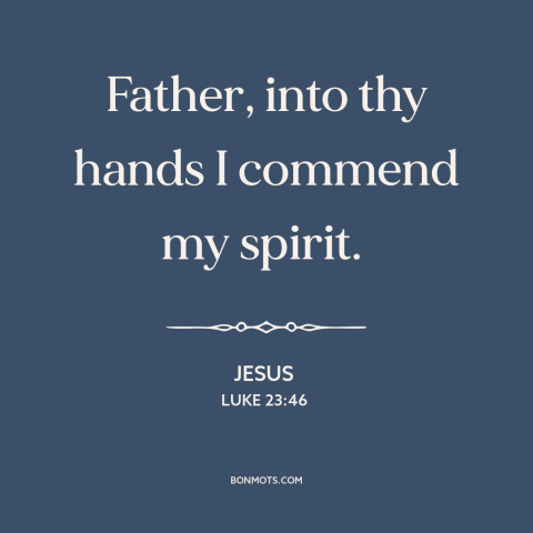 A quote by Jesus about jesus's death: “Father, into thy hands I commend my spirit.”