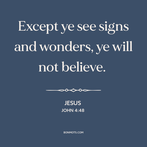 A quote by Jesus about miracles: “Except ye see signs and wonders, ye will not believe.”