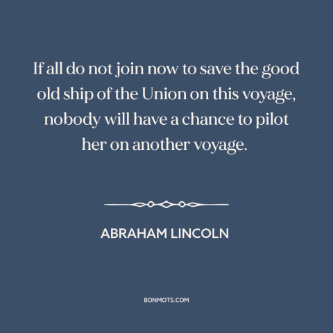 A quote by Abraham Lincoln about the American Civil War: “If all do not join now to save the good old ship of the…”