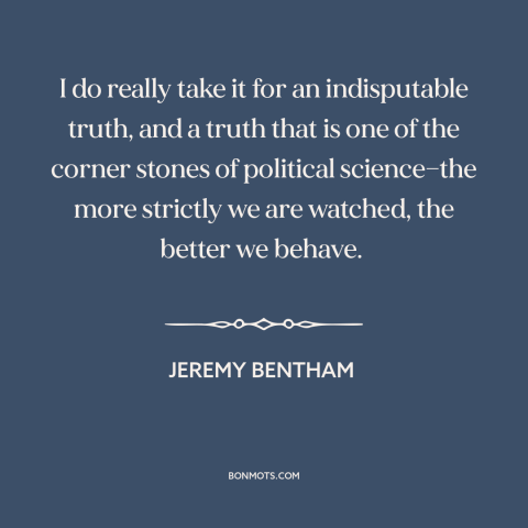 A quote by Jeremy Bentham about surveillance: “I do really take it for an indisputable truth, and a truth that is…”