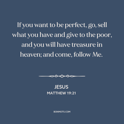 A quote by Jesus about charity: “If you want to be perfect, go, sell what you have and give to the poor, and…”