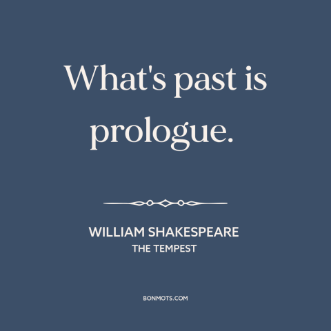 A quote by William Shakespeare about past as prologue: “What's past is prologue.”