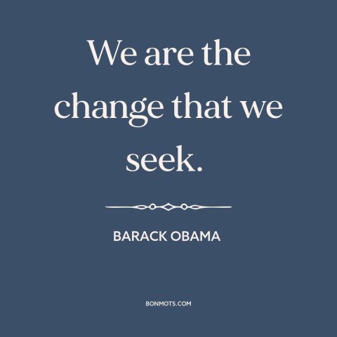 A quote by Barack Obama about political progress: “We are the change that we seek.”