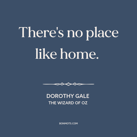 A quote from The Wizard of Oz about home: “There's no place like home.”