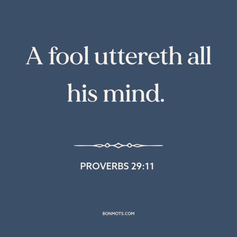 A quote from The Bible about talking too much: “A fool uttereth all his mind.”