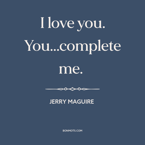 A quote from Jerry Maguire about being in love: “I love you. You...complete me.”