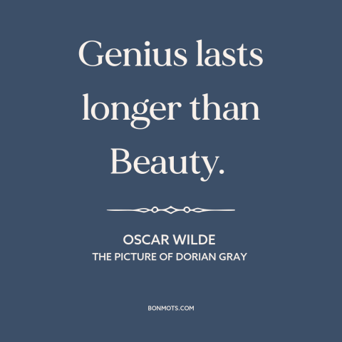 A quote by Oscar Wilde about beauty fades: “Genius lasts longer than Beauty.”