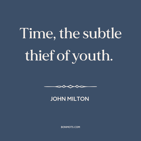 A quote by John Milton about passage of time: “Time, the subtle thief of youth.”